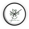 Wall Clock — “Be Good” Christian Inspirational Clock (Be More Like Jesus)