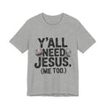 T-Shirt — "Y'all Need Jesus (Me Too.)" Christian Graphic Tee